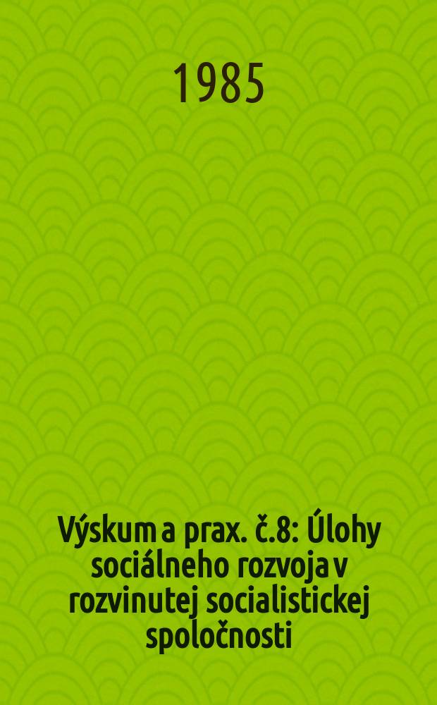 V&yacute;skum a prax. č.8 : &Uacute;lohy soci&aacute;lneho rozvoja v rozvinutej socialistickej spoločnosti