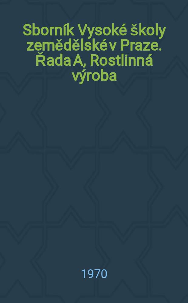 Sborn&iacute;k Vysok&eacute; &scaron;koly zemědělsk&eacute; v Praze. Řada A, Rostlinn&aacute; v&yacute;roba