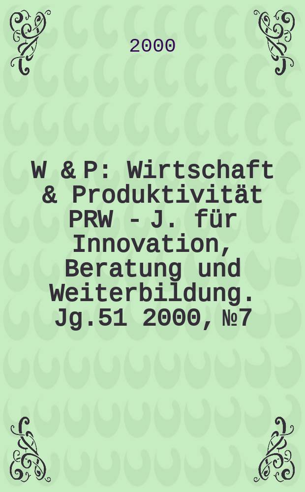 W & P : Wirtschaft & Produktivität PRW - J. für Innovation, Beratung und Weiterbildung. Jg.51 2000, №7