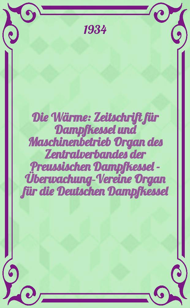 Die Wärme : Zeitschrift für Dampfkessel und Maschinenbetrieb Organ des Zentralverbandes der Preussischen Dampfkessel - Überwachungs- Vereine Organ für die Deutschen Dampfkessel - Überwachungs- Vereine. Jg.57 1934, №41 : (50 Jahre Zentralverbandes der Preussischen Dampfkessel Überwachungs- Vereine)