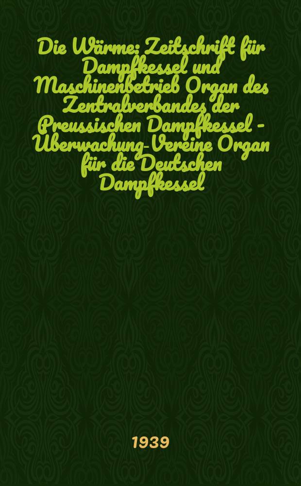 Die Wärme : Zeitschrift für Dampfkessel und Maschinenbetrieb Organ des Zentralverbandes der Preussischen Dampfkessel - Überwachungs- Vereine Organ für die Deutschen Dampfkessel - Überwachungs- Vereine. Jg.62 1939, №46/47 : (Jahresbericht des Reichsverbandes der technischen Überwachungs- Vereine 1938/1939