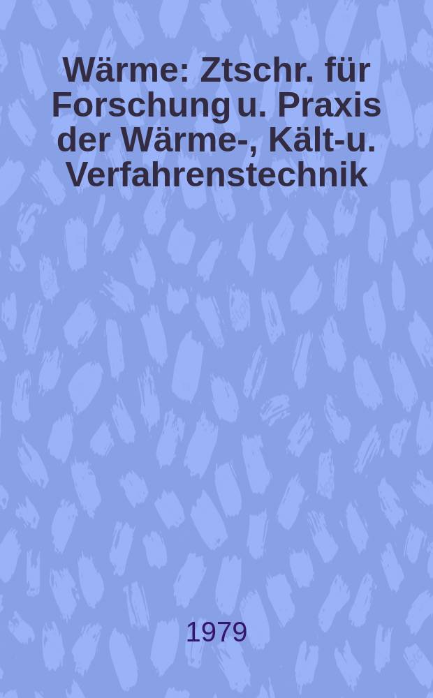 Wärme : Ztschr. für Forschung u. Praxis der Wärme-, Kälte- u. Verfahrenstechnik