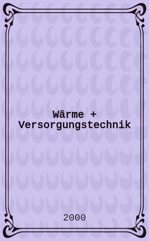 Wärme + Versorgungstechnik : Ztschr. für den Fachplaner in der techn. Gebäudeausrüstung Organ des Bundesverbandes Energie - Umwelt Feuerungen e.V. Jg.45 2000, H.1