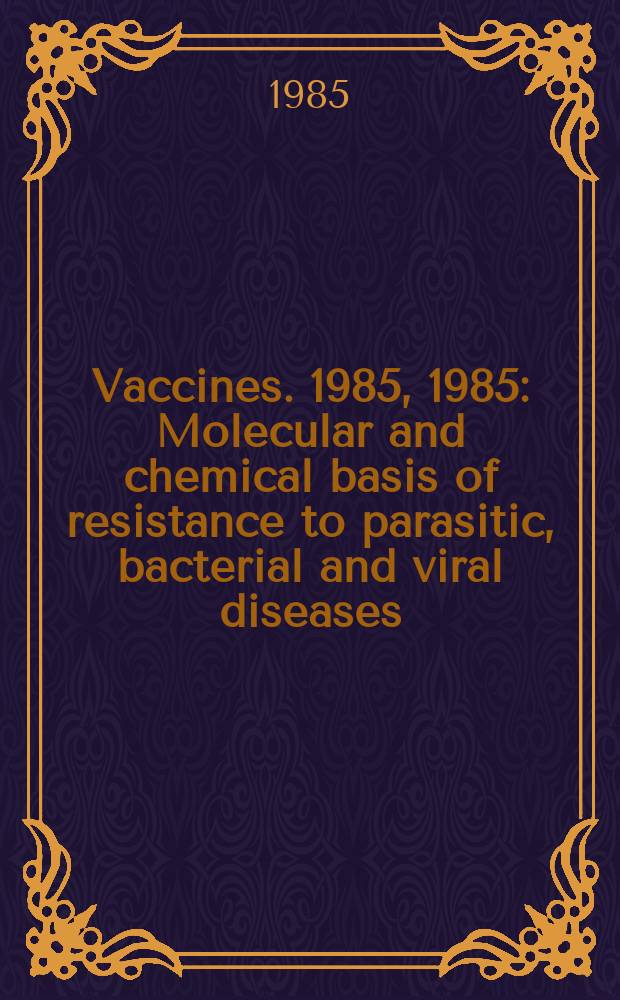 Vaccines. 1985, 1985 : Molecular and chemical basis of resistance to parasitic, bacterial and viral diseases