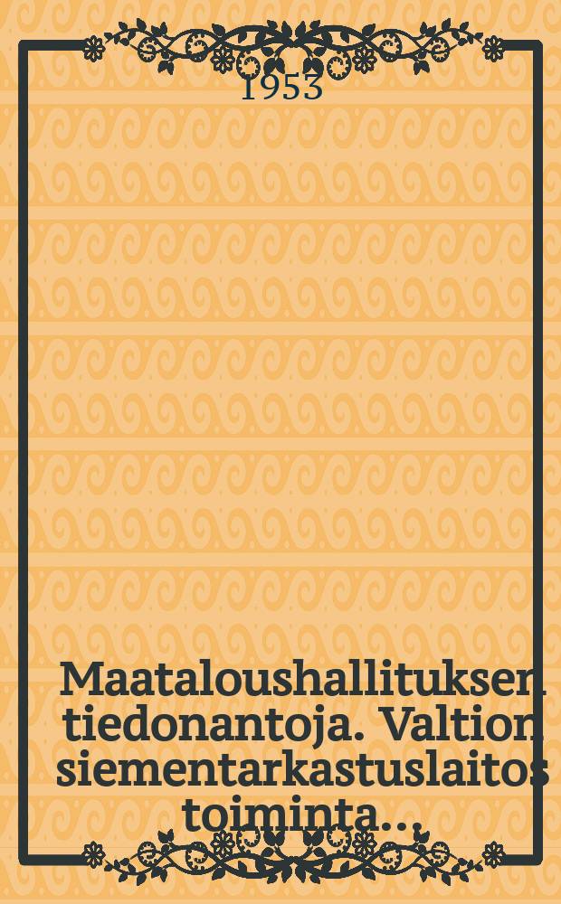 Maataloushallituksen tiedonantoja. Valtion siementarkastuslaitos toiminta ...