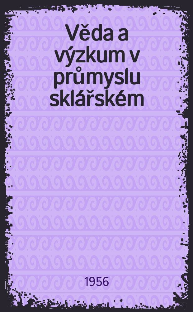 Věda a výzkum v průmyslu sklářském : Sborník výzkumných prací v průmyslu sklářském