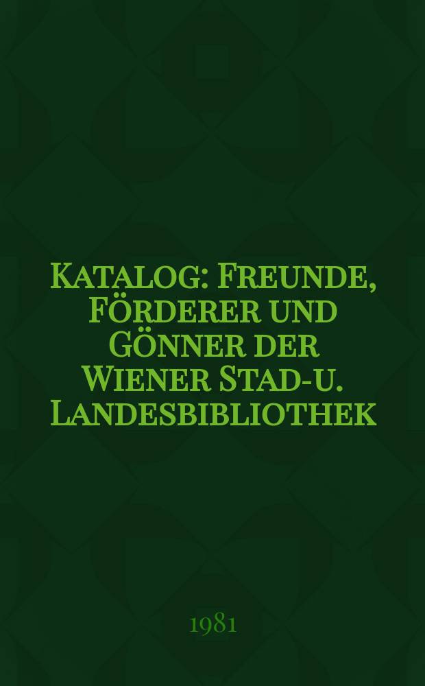[Katalog] : Freunde, Förderer und Gönner der Wiener Stadt- u. Landesbibliothek