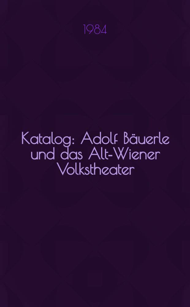 [Katalog] : Adolf Bäuerle und das Alt-Wiener Volkstheater