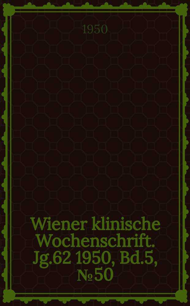 Wiener klinische Wochenschrift. Jg.62 1950, Bd.5, №50