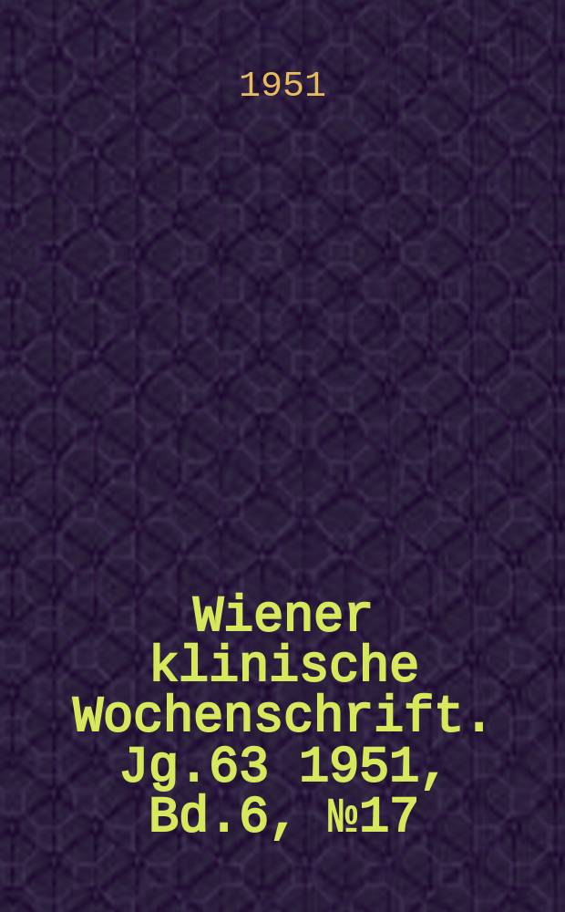 Wiener klinische Wochenschrift. Jg.63 1951, Bd.6, №17