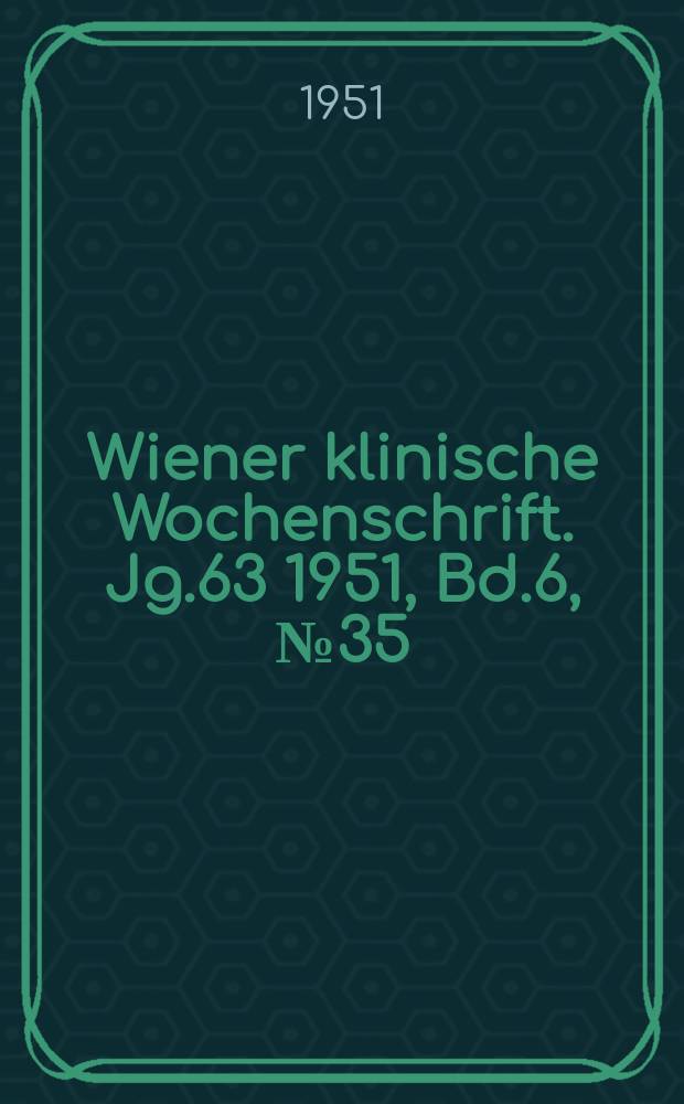 Wiener klinische Wochenschrift. Jg.63 1951, Bd.6, №35/36