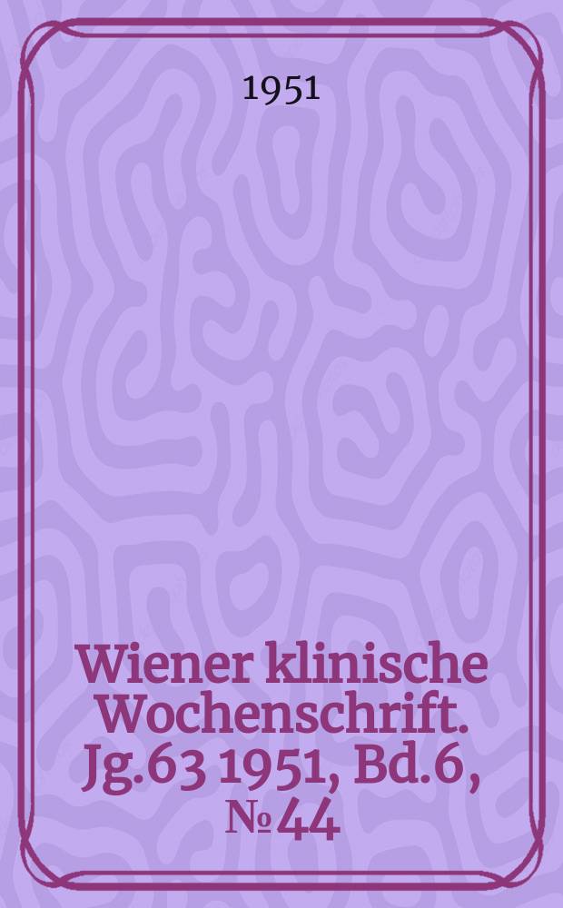 Wiener klinische Wochenschrift. Jg.63 1951, Bd.6, №44