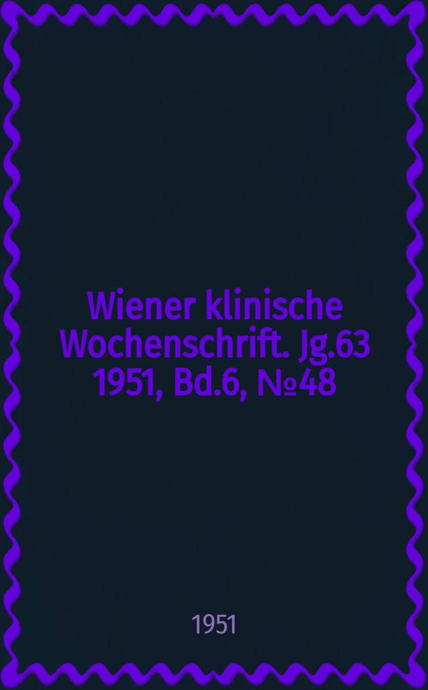 Wiener klinische Wochenschrift. Jg.63 1951, Bd.6, №48