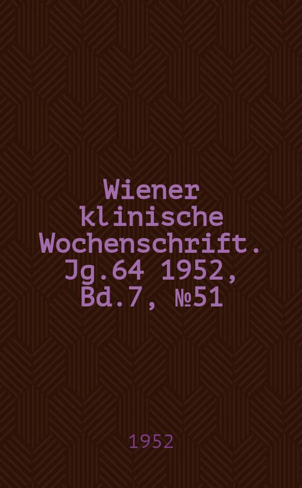 Wiener klinische Wochenschrift. Jg.64 1952, Bd.7, №51