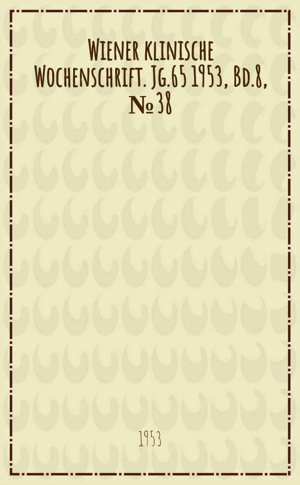 Wiener klinische Wochenschrift. Jg.65 1953, Bd.8, №38