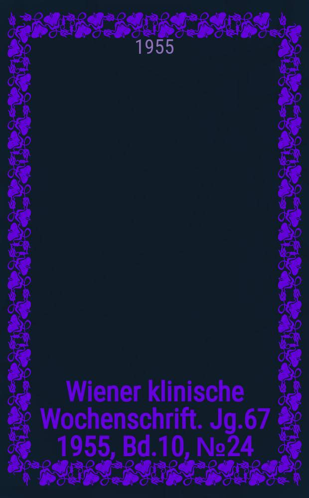 Wiener klinische Wochenschrift. Jg.67 1955, Bd.10, №24