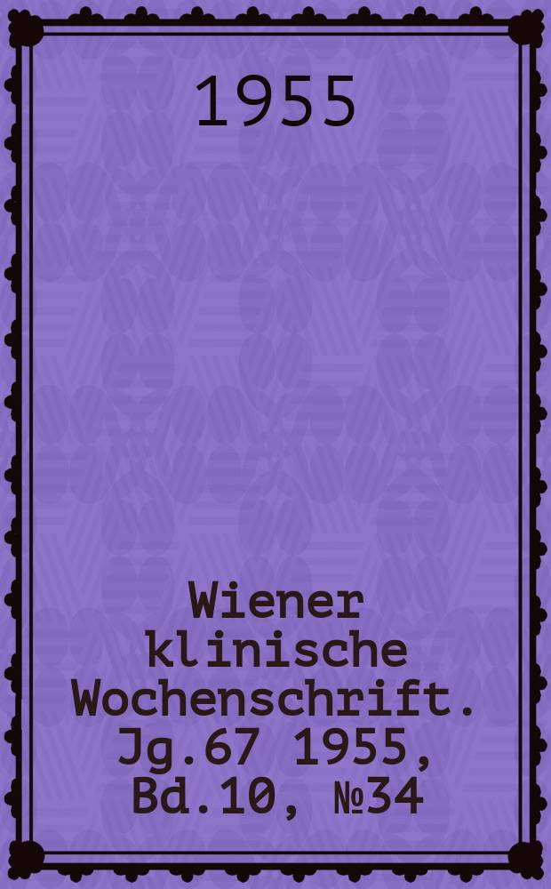 Wiener klinische Wochenschrift. Jg.67 1955, Bd.10, №34