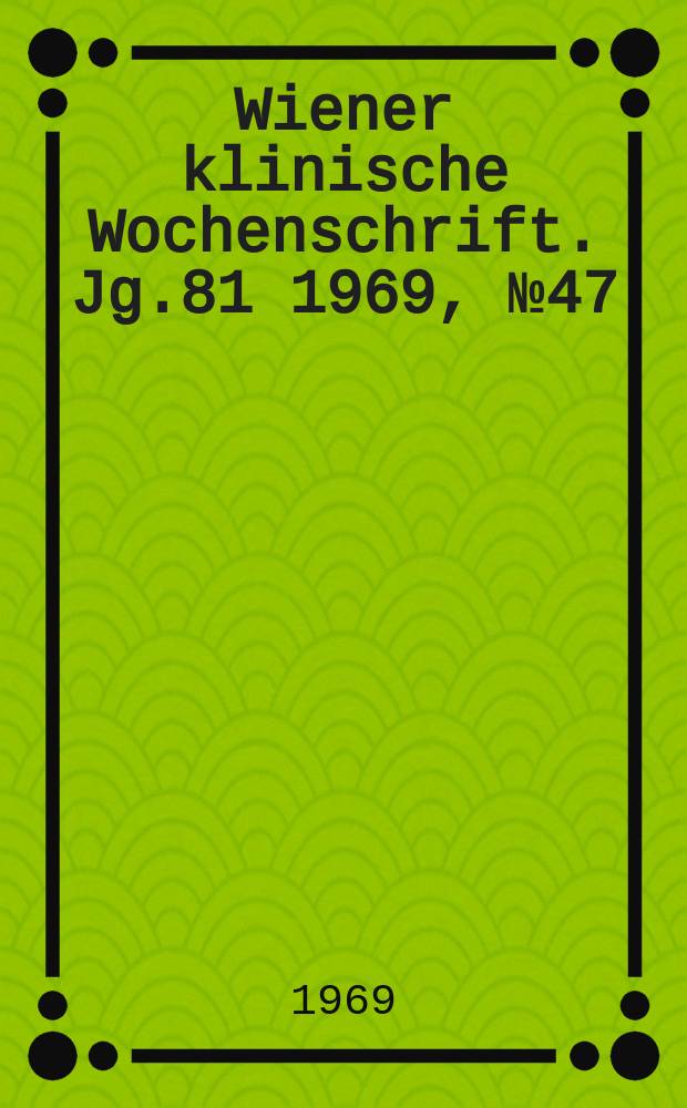 Wiener klinische Wochenschrift. Jg.81 1969, №47
