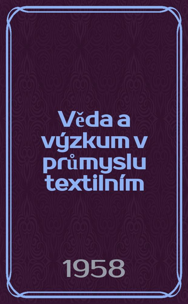 Věda a výzkum v průmyslu textilním : Sborník výzkumných prací v průmyslu textilním. Rada4 : Sborník přednášek z u. koloristického sjezdu v Tartarské Lomnici 1957