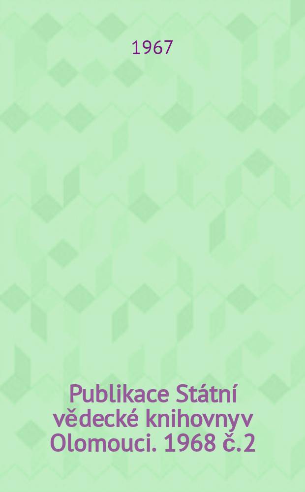 Publikace St&aacute;tn&iacute; vědeck&eacute; knihovny v Olomouci. 1968 č. 2