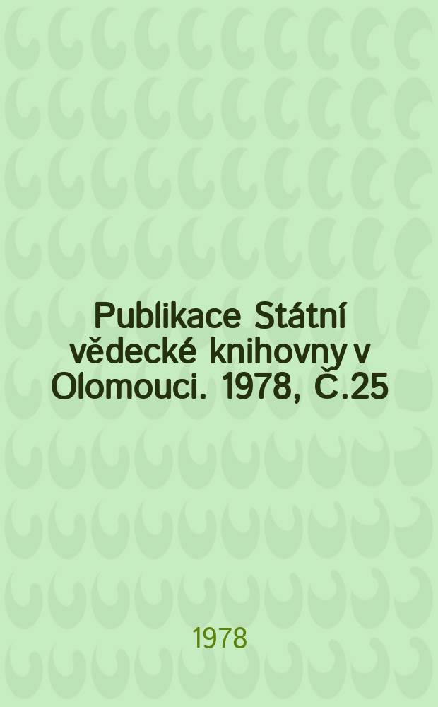 Publikace Státní vědecké knihovny v Olomouci. 1978, Č.25 : Soupis Starých tisku ve fondech Statni vědecké knihovny v Olomouci 1