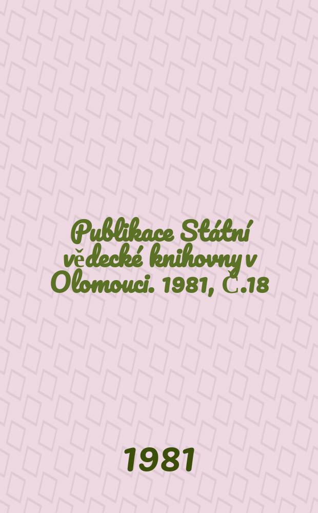 Publikace Státní vědecké knihovny v Olomouci. 1981, Č.18 : Soupis Starých tisku ve fondech Statni vědecké knihovny v Olomouci