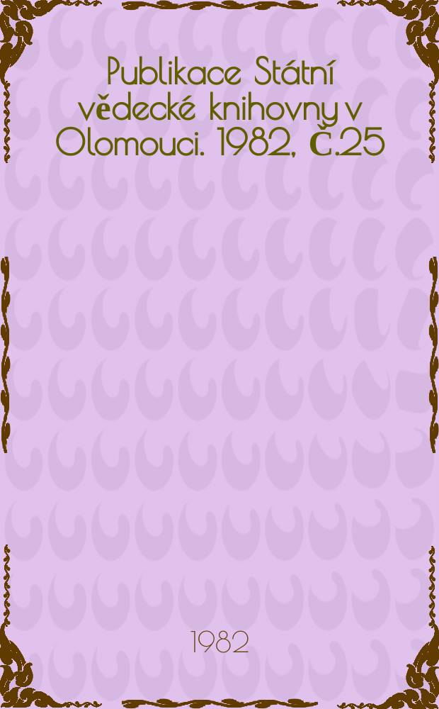 Publikace Státní vědecké knihovny v Olomouci. 1982, Č.25 : Soupis Starých tisku ve fondech Statni vědecké knihovny v Olomouci