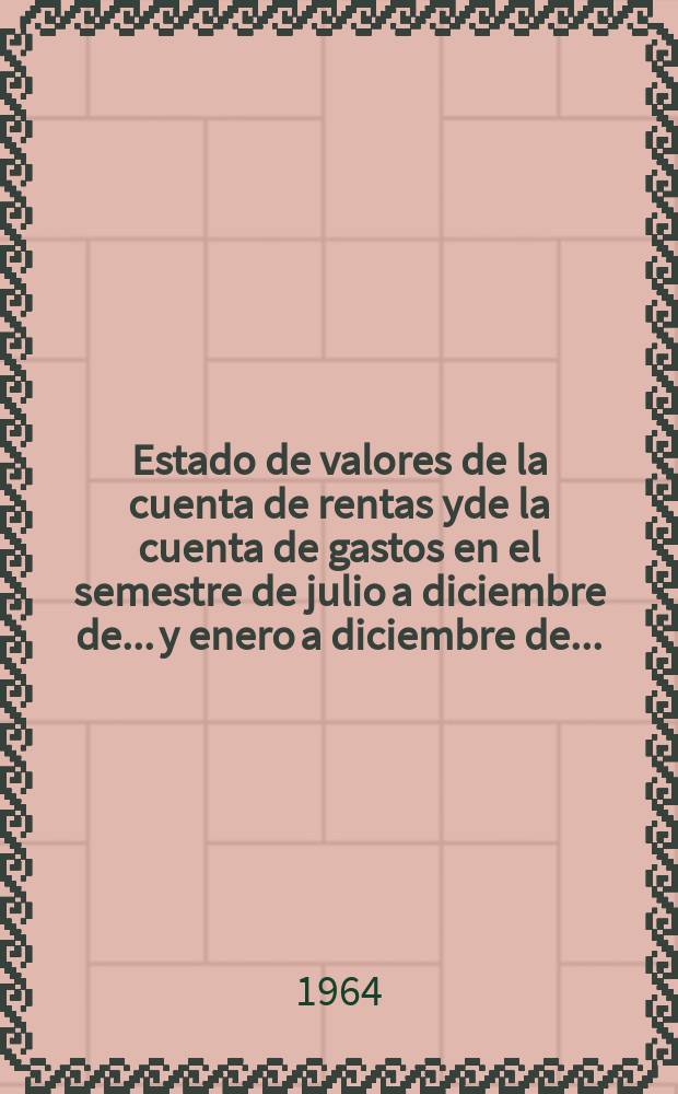 Estado de valores de la cuenta de rentas yde la cuenta de gastos en el semestre de julio a diciembre de... y enero a diciembre de.. : 1963