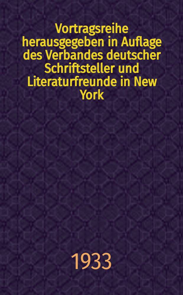 Vortragsreihe herausgegeben in Auflage des Verbandes deutscher Schriftsteller und Literaturfreunde in New York : (Gemeinverständliche Folge)