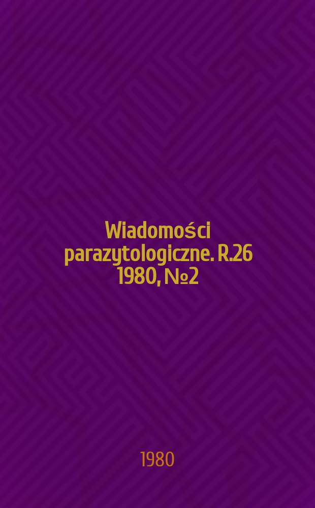 Wiadomości parazytologiczne. R.26 1980, №2/3 : Międzynarodowy kongres parazytologii, 4 Warszawa 1978