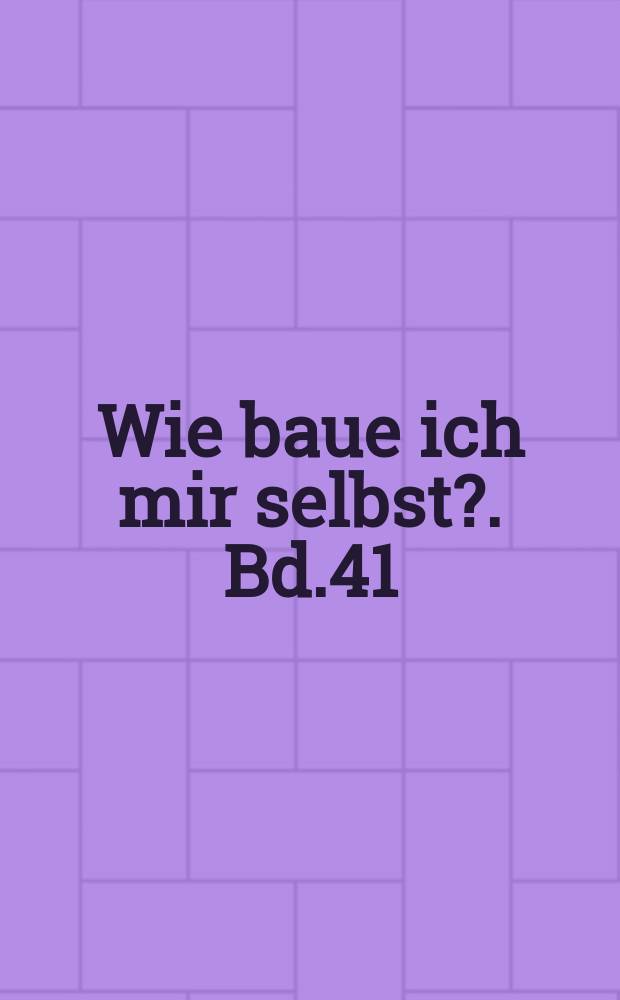 Wie baue ich mir selbst?. Bd.41