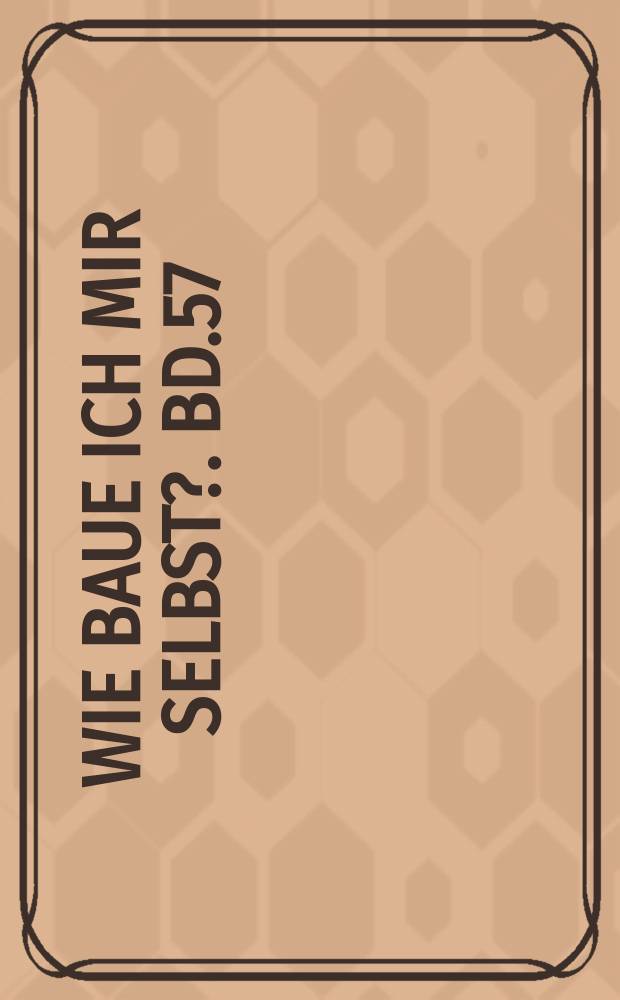 Wie baue ich mir selbst?. Bd.57