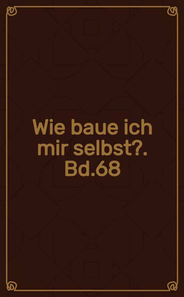 Wie baue ich mir selbst?. Bd.68