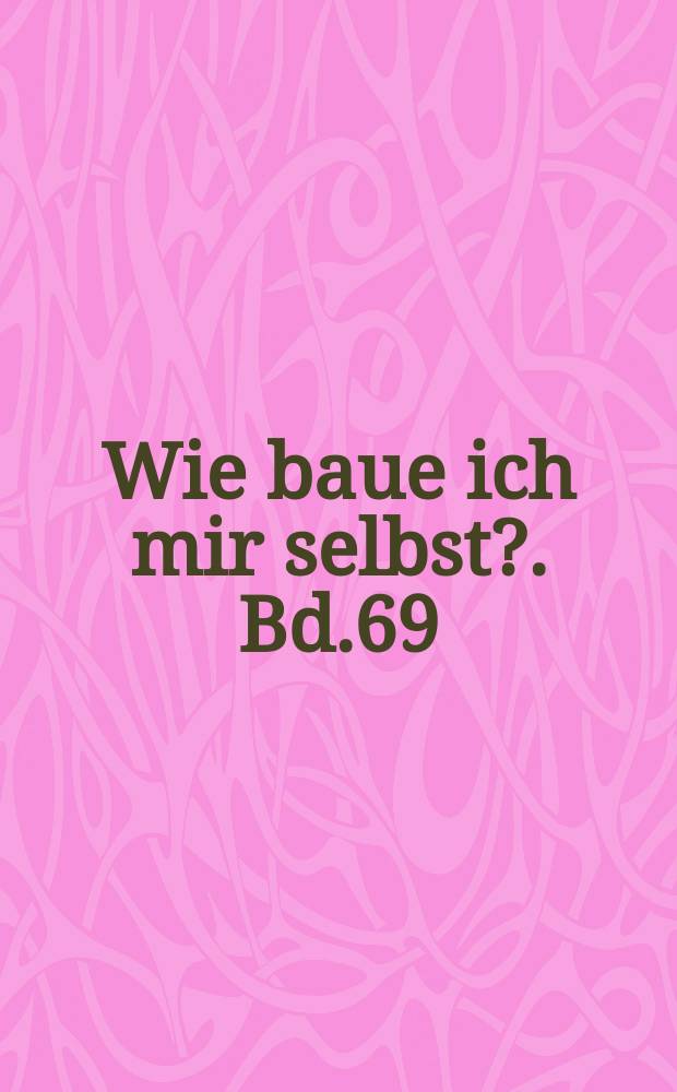 Wie baue ich mir selbst?. Bd.69