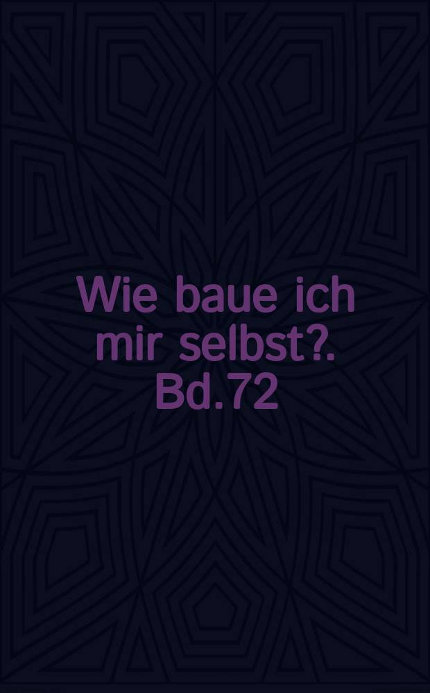Wie baue ich mir selbst?. Bd.72