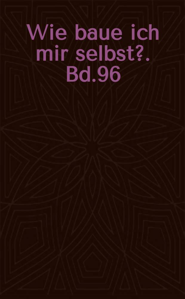 Wie baue ich mir selbst?. Bd.96