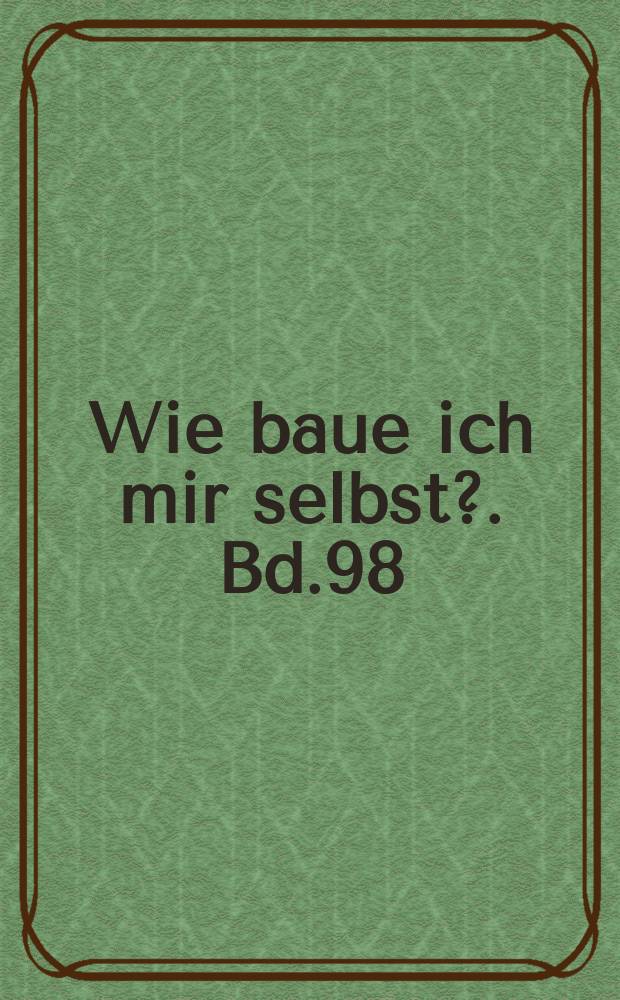 Wie baue ich mir selbst?. Bd.98