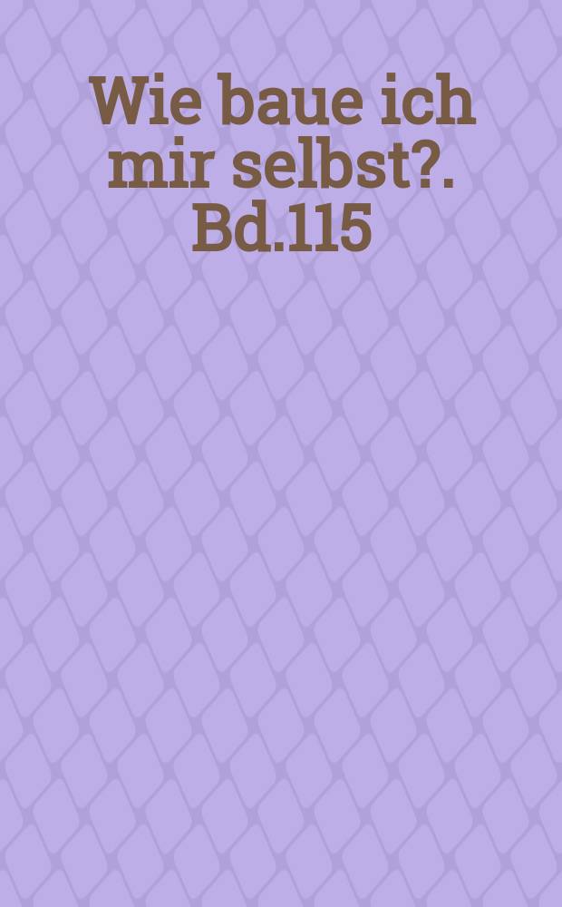 Wie baue ich mir selbst?. Bd.115