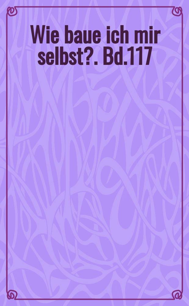 Wie baue ich mir selbst?. Bd.117