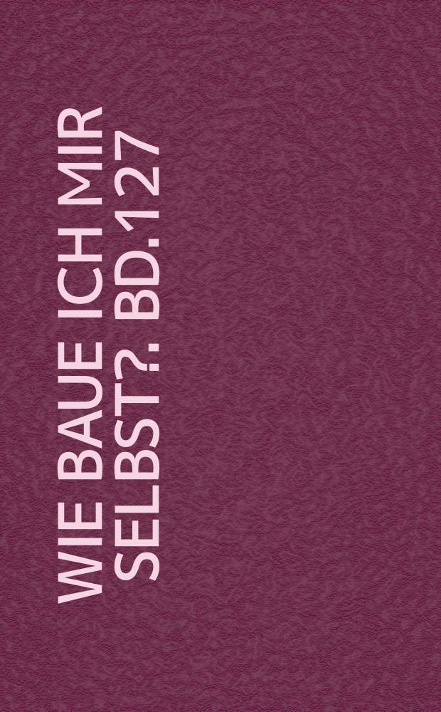 Wie baue ich mir selbst?. Bd.127