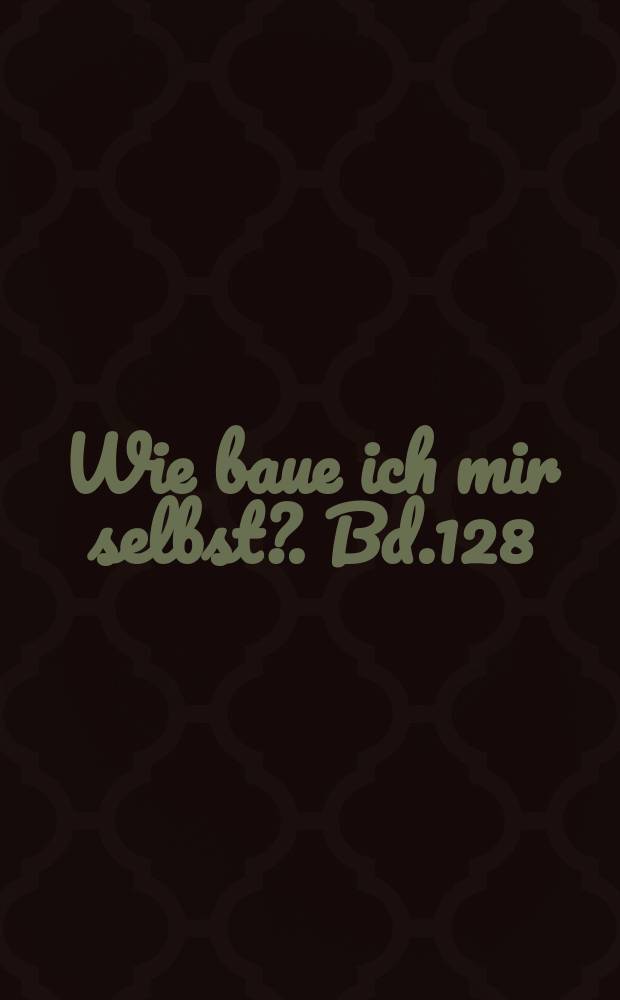 Wie baue ich mir selbst?. Bd.128