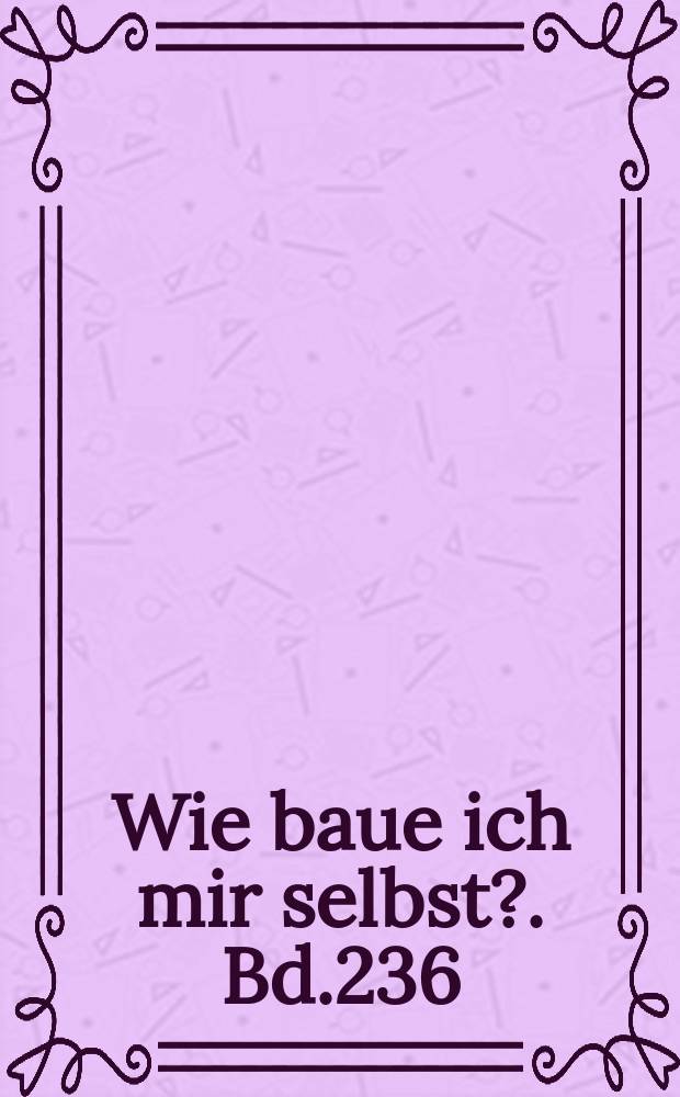 Wie baue ich mir selbst?. Bd.236