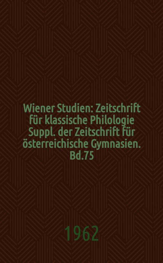 Wiener Studien : Zeitschrift für klassische Philologie Suppl. der Zeitschrift für österreichische Gymnasien. Bd.75 : (Festschrift Walther Kraus (zum 60. Geburtstage))