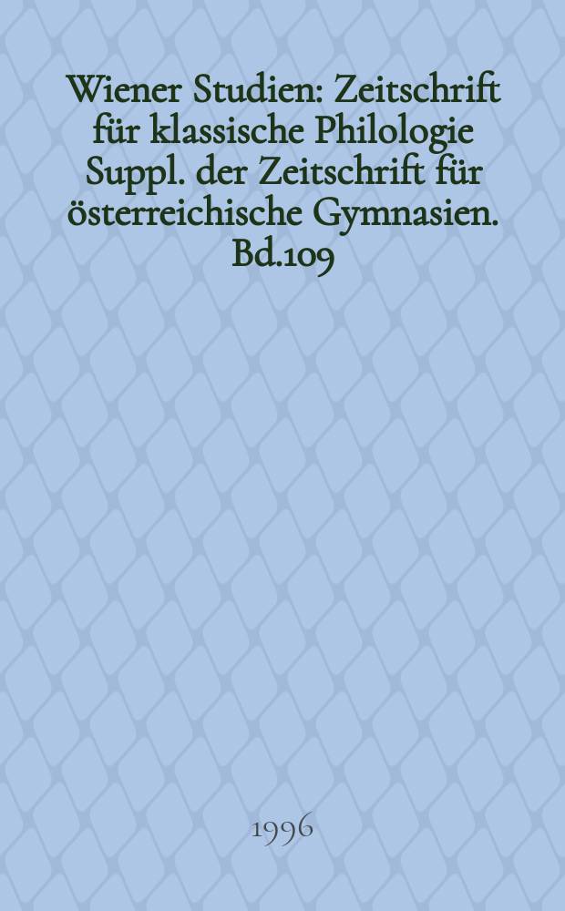 Wiener Studien : Zeitschrift für klassische Philologie Suppl. der Zeitschrift für österreichische Gymnasien. Bd.109