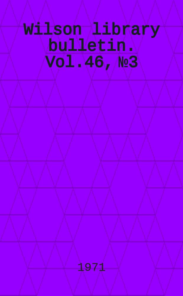 Wilson library bulletin. Vol.46, №3
