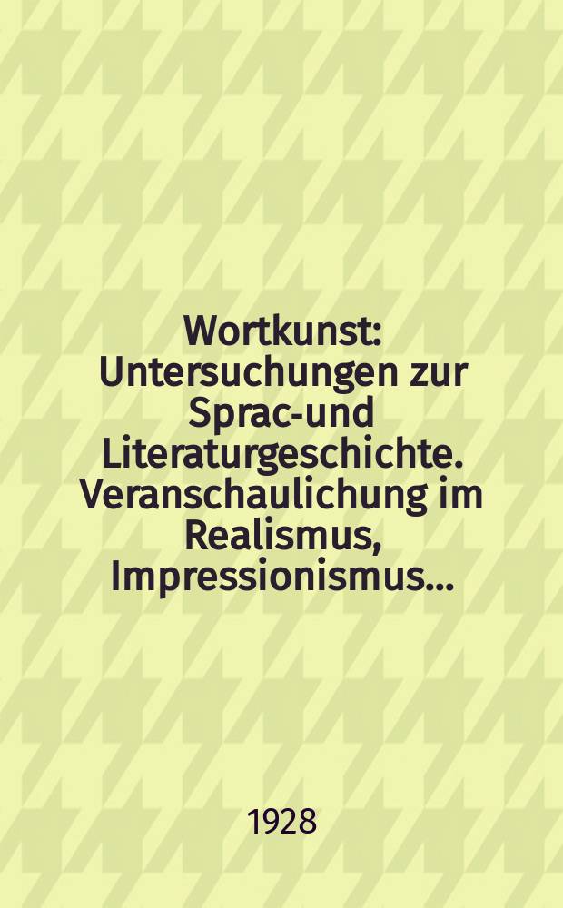 Wortkunst : Untersuchungen zur Sprach- und Literaturgeschichte. Veranschaulichung im Realismus, Impressionismus ...