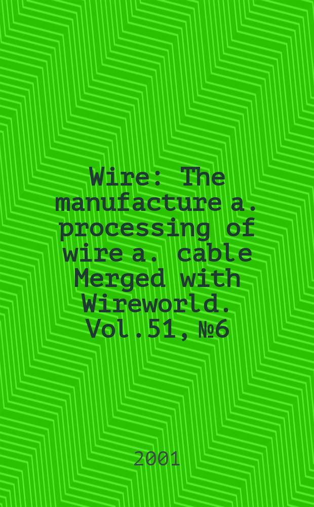 Wire : The manufacture a. processing of wire a. cable Merged with Wireworld. [Vol.]51, №6