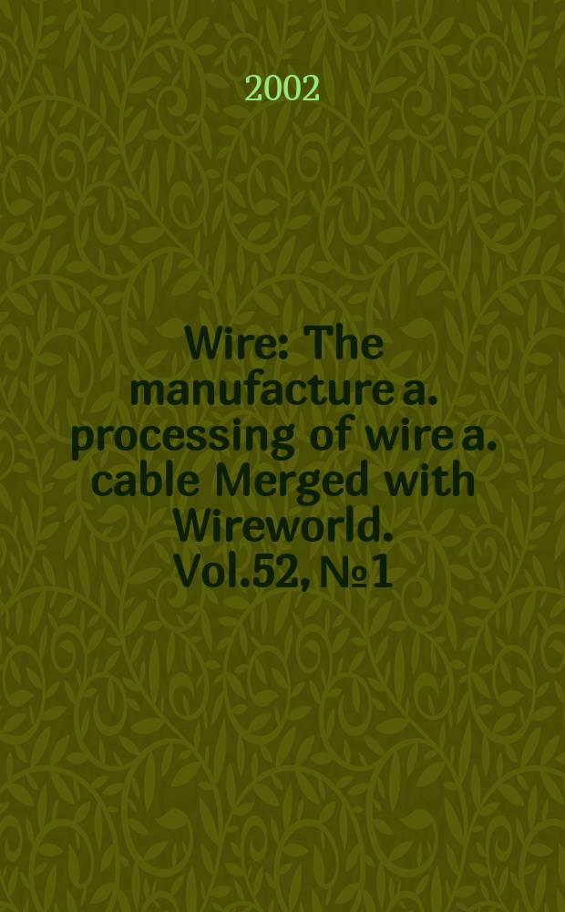 Wire : The manufacture a. processing of wire a. cable Merged with Wireworld. [Vol.]52, №1