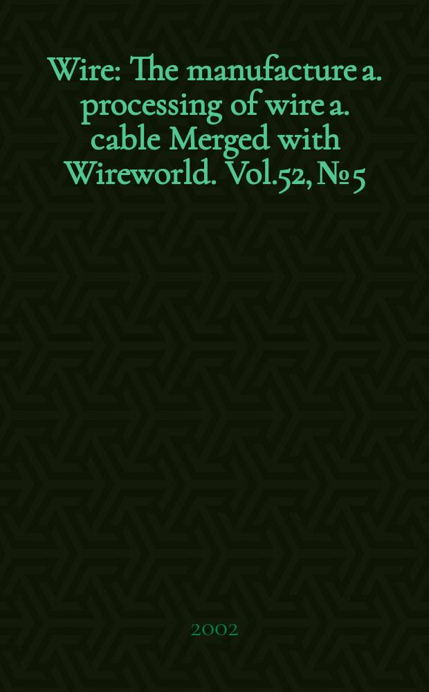 Wire : The manufacture a. processing of wire a. cable Merged with Wireworld. [Vol.]52, №5