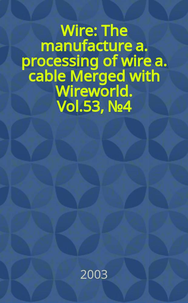 Wire : The manufacture a. processing of wire a. cable Merged with Wireworld. [Vol.]53, №4